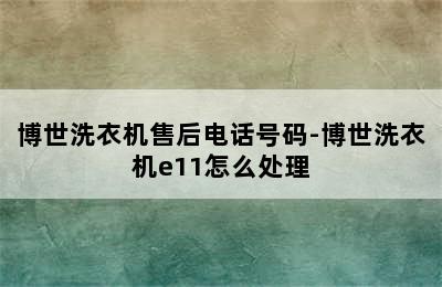 博世洗衣机售后电话号码-博世洗衣机e11怎么处理