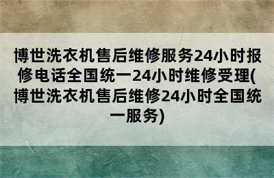 博世洗衣机售后维修服务24小时报修电话全国统一24小时维修受理(博世洗衣机售后维修24小时全国统一服务)