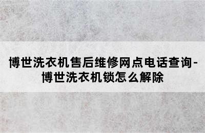 博世洗衣机售后维修网点电话查询-博世洗衣机锁怎么解除