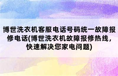 博世洗衣机客服电话号码统一故障报修电话(博世洗衣机故障报修热线，快速解决您家电问题)