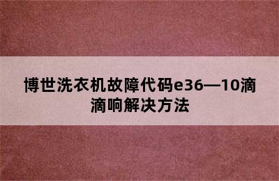 博世洗衣机故障代码e36―10滴滴响解决方法