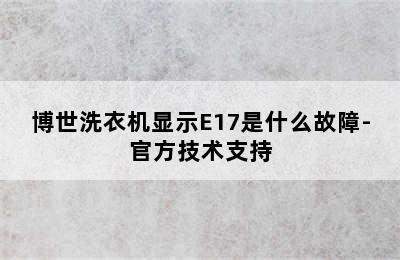 博世洗衣机显示E17是什么故障-官方技术支持