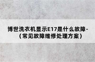 博世洗衣机显示E17是什么故障-（常见故障维修处理方案）