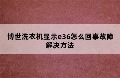 博世洗衣机显示e36怎么回事故障解决方法