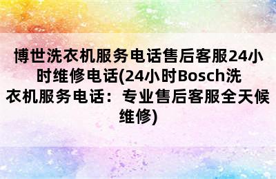 博世洗衣机服务电话售后客服24小时维修电话(24小时Bosch洗衣机服务电话：专业售后客服全天候维修)