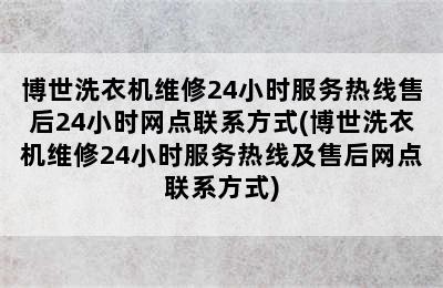 博世洗衣机维修24小时服务热线售后24小时网点联系方式(博世洗衣机维修24小时服务热线及售后网点联系方式)