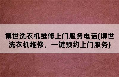 博世洗衣机维修上门服务电话(博世洗衣机维修，一键预约上门服务)