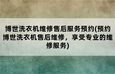 博世洗衣机维修售后服务预约(预约博世洗衣机售后维修，享受专业的维修服务)