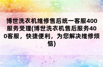 博世洗衣机维修售后统一客服400服务受理(博世洗衣机售后服务400客服，快捷便利，为您解决维修烦恼)