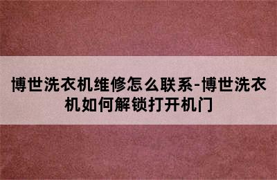 博世洗衣机维修怎么联系-博世洗衣机如何解锁打开机门