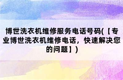 博世洗衣机维修服务电话号码(【专业博世洗衣机维修电话，快速解决您的问题】)