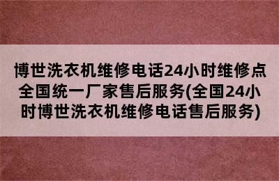 博世洗衣机维修电话24小时维修点全国统一厂家售后服务(全国24小时博世洗衣机维修电话售后服务)