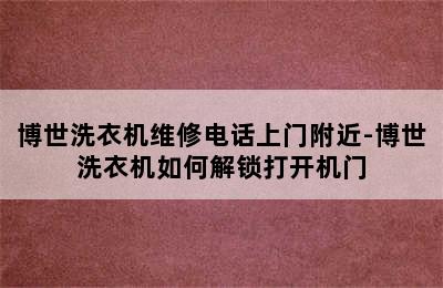 博世洗衣机维修电话上门附近-博世洗衣机如何解锁打开机门