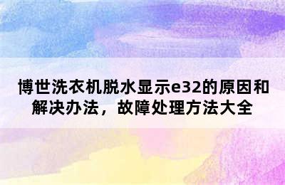 博世洗衣机脱水显示e32的原因和解决办法，故障处理方法大全