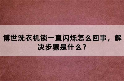 博世洗衣机锁一直闪烁怎么回事，解决步骤是什么？