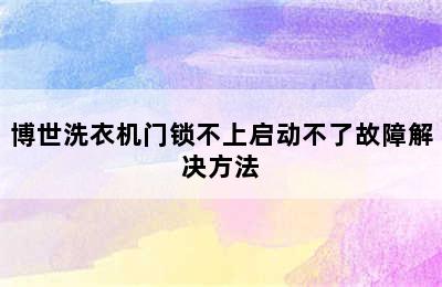 博世洗衣机门锁不上启动不了故障解决方法