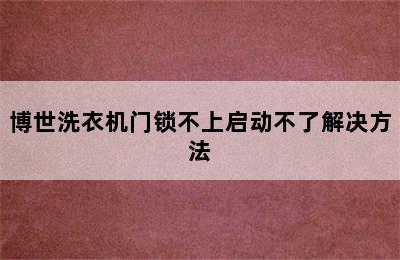 博世洗衣机门锁不上启动不了解决方法