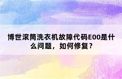 博世滚筒洗衣机故障代码E00是什么问题，如何修复？