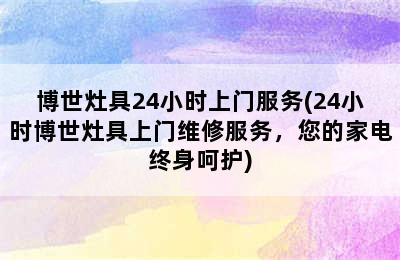 博世灶具24小时上门服务(24小时博世灶具上门维修服务，您的家电终身呵护)