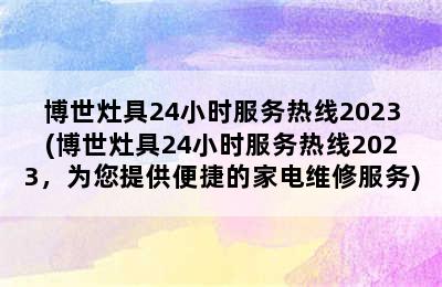 博世灶具24小时服务热线2023(博世灶具24小时服务热线2023，为您提供便捷的家电维修服务)