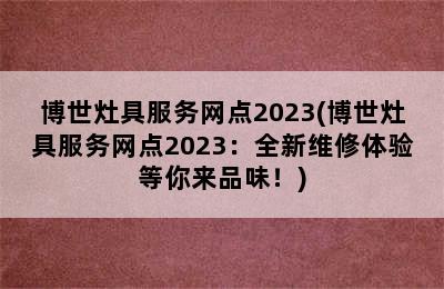 博世灶具服务网点2023(博世灶具服务网点2023：全新维修体验等你来品味！)