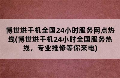 博世烘干机全国24小时服务网点热线(博世烘干机24小时全国服务热线，专业维修等你来电)