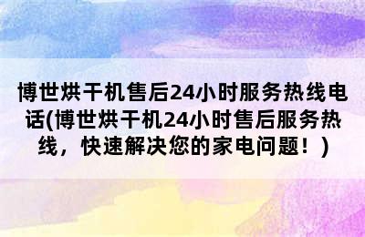 博世烘干机售后24小时服务热线电话(博世烘干机24小时售后服务热线，快速解决您的家电问题！)