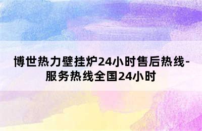 博世热力壁挂炉24小时售后热线-服务热线全国24小时