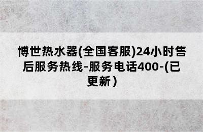 博世热水器(全国客服)24小时售后服务热线-服务电话400-(已更新）