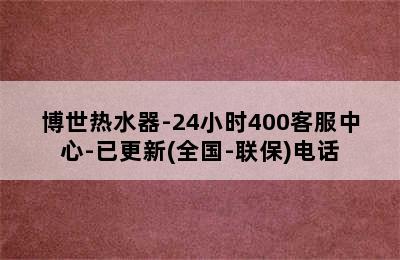 博世热水器-24小时400客服中心-已更新(全国-联保)电话