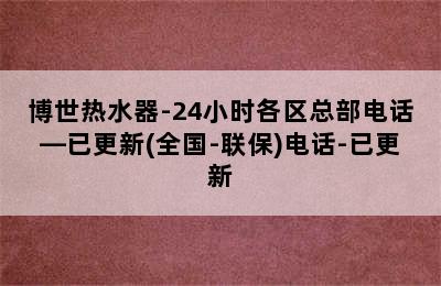 博世热水器-24小时各区总部电话—已更新(全国-联保)电话-已更新