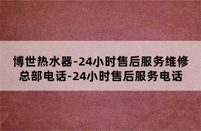 博世热水器-24小时售后服务维修总部电话-24小时售后服务电话