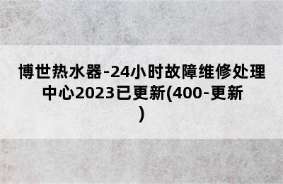 博世热水器-24小时故障维修处理中心2023已更新(400-更新)