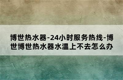 博世热水器-24小时服务热线-博世博世热水器水温上不去怎么办