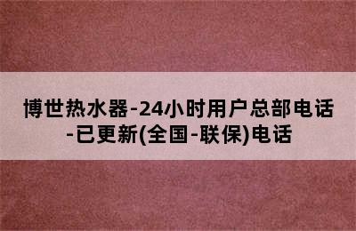 博世热水器-24小时用户总部电话-已更新(全国-联保)电话