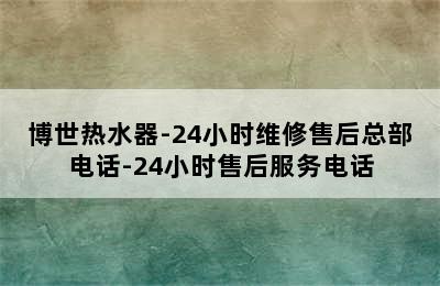 博世热水器-24小时维修售后总部电话-24小时售后服务电话