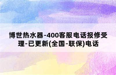 博世热水器-400客服电话报修受理-已更新(全国-联保)电话