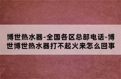 博世热水器-全国各区总部电话-博世博世热水器打不起火来怎么回事