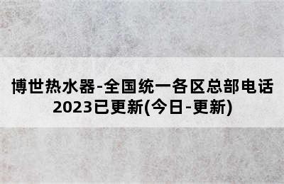 博世热水器-全国统一各区总部电话2023已更新(今日-更新)