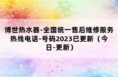 博世热水器-全国统一售后维修服务热线电话-号码2023已更新（今日-更新）