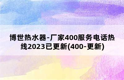 博世热水器-厂家400服务电话热线2023已更新(400-更新)