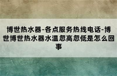 博世热水器-各点服务热线电话-博世博世热水器水温忽高忽低是怎么回事