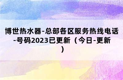 博世热水器-总部各区服务热线电话-号码2023已更新（今日-更新）