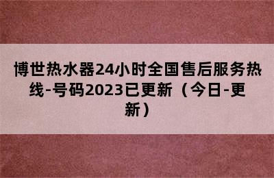 博世热水器24小时全国售后服务热线-号码2023已更新（今日-更新）