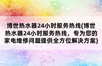 博世热水器24小时服务热线(博世热水器24小时服务热线，专为您的家电维修问题提供全方位解决方案)