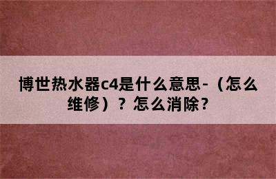 博世热水器c4是什么意思-（怎么维修）？怎么消除？