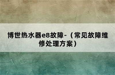 博世热水器e8故障-（常见故障维修处理方案）