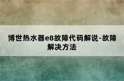 博世热水器e8故障代码解说-故障解决方法