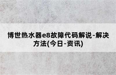 博世热水器e8故障代码解说-解决方法(今日-资讯)