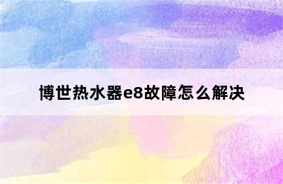 博世热水器e8故障怎么解决